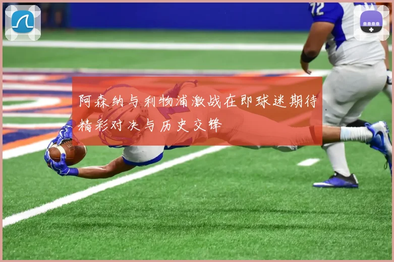 阿森纳与利物浦激战在即球迷期待精彩对决与历史交锋