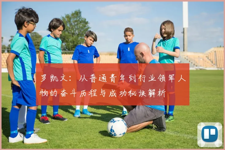 罗凯文：从普通青年到行业领军人物的奋斗历程与成功秘诀解析