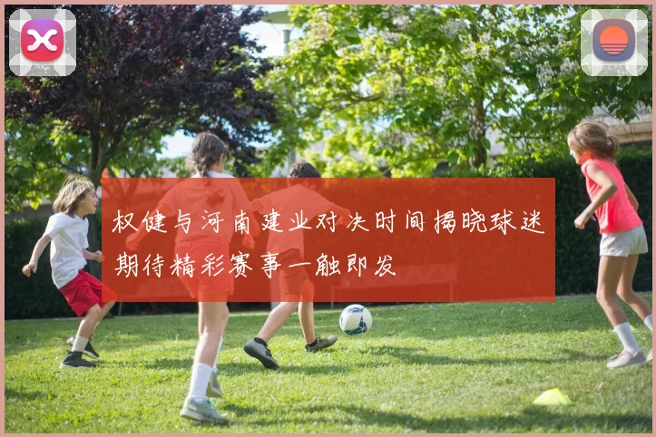权健与河南建业对决时间揭晓球迷期待精彩赛事一触即发